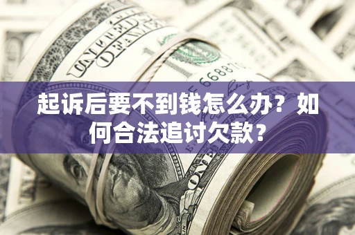 北京起诉后要不到钱怎么办？如何合法追讨欠款？