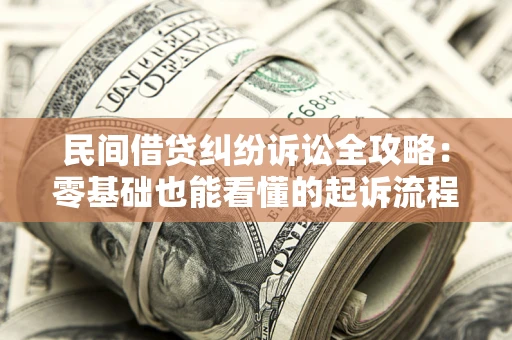 北京民间借贷纠纷诉讼全攻略:零基础也能看懂的起诉流程与证据整理指南 北京民间借贷纠纷诉讼全攻略:零基础也能看懂的起诉流程与证据整理指南