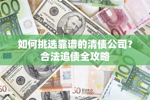 北京如何挑选靠谱的清债公司?合法追债全攻略 北京如何挑选靠谱的清债公司?合法追债全攻略