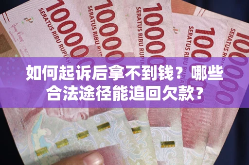 北京如何起诉后拿不到钱？哪些合法途径能追回欠款？