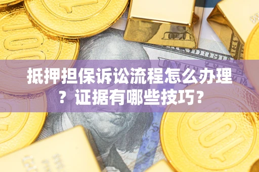 北京抵押担保诉讼流程怎么办理？证据有哪些技巧？
