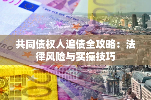 北京共同债权人追债全攻略：法律风险与实操技巧