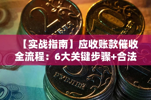 北京【实战指南】应收账款催收全流程：6大关键步骤+合法回款技巧