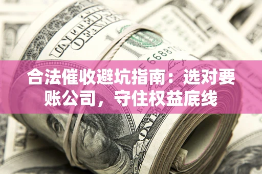 北京合法催收避坑指南：选对要账公司，守住权益底线