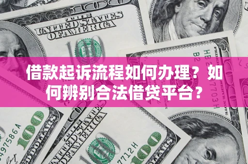 北京借款起诉流程如何办理？如何辨别合法借贷平台？