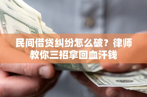 北京民间借贷纠纷怎么破？律师教你三招拿回血汗钱