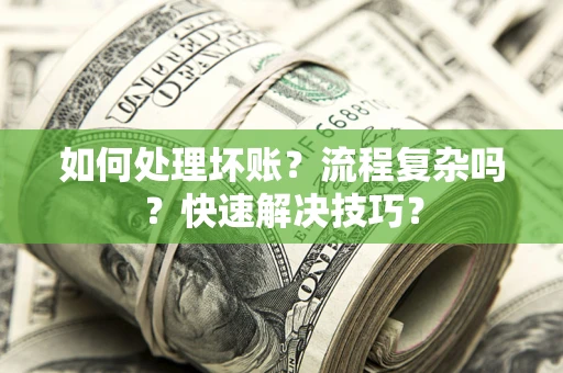 北京如何处理坏账？流程复杂吗？快速解决技巧？