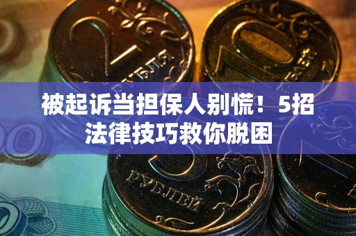 北京被起诉当担保人别慌！5招法律技巧救你脱困