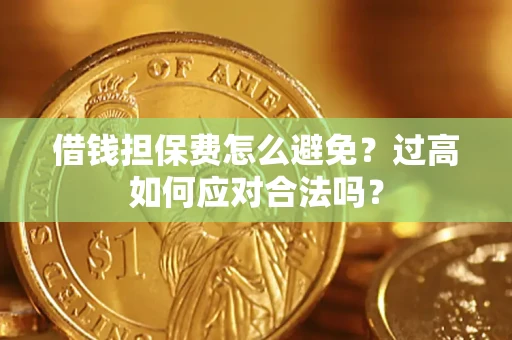北京借钱担保费怎么避免？过高如何应对合法吗？