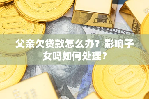 北京父亲欠贷款怎么办？影响子女吗如何处理？