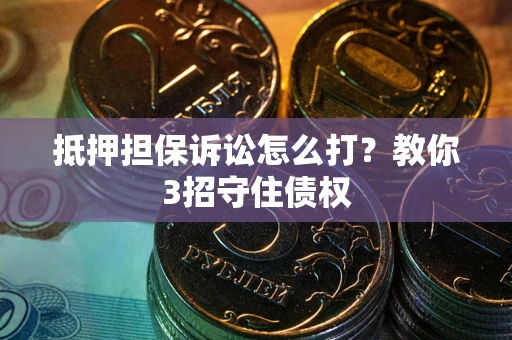 北京抵押担保诉讼怎么打？教你3招守住债权