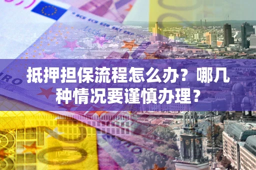 北京抵押担保流程怎么办？哪几种情况要谨慎办理？