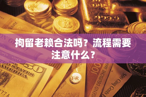 北京拘留老赖合法吗？流程需要注意什么？