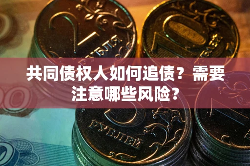 北京共同债权人如何追债？需要注意哪些风险？