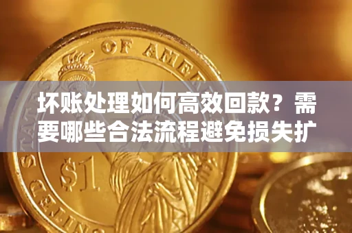 北京坏账处理如何高效回款？需要哪些合法流程避免损失扩大？