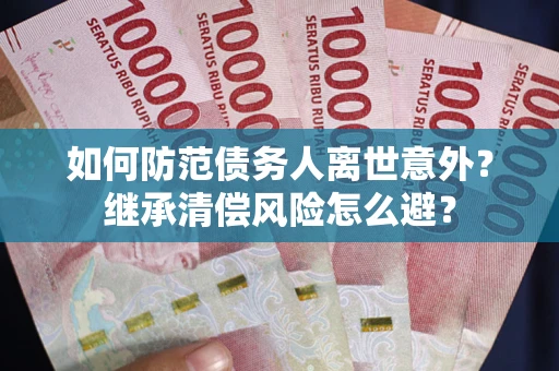 北京如何防范债务人离世意外？继承清偿风险怎么避？