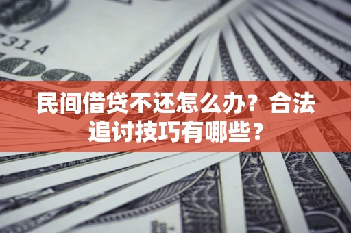 北京民间借贷不还怎么办？合法追讨技巧有哪些？