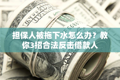 北京担保人被拖下水怎么办？教你3招合法反击借款人
