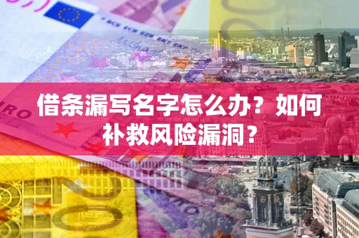北京借条漏写名字怎么办？如何补救风险漏洞？