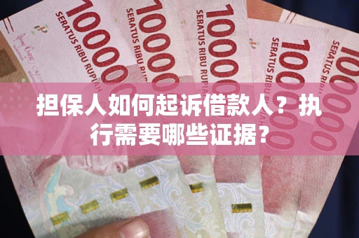 北京担保人如何起诉借款人？执行需要哪些证据？