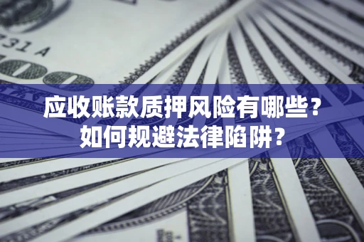 北京应收账款质押风险有哪些？如何规避法律陷阱？