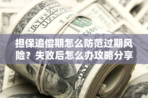 北京担保追偿期怎么防范过期风险？失败后怎么办攻略分享