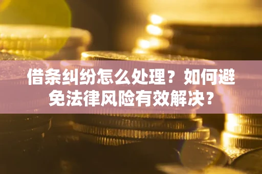 北京借条纠纷怎么处理？如何避免法律风险有效解决？