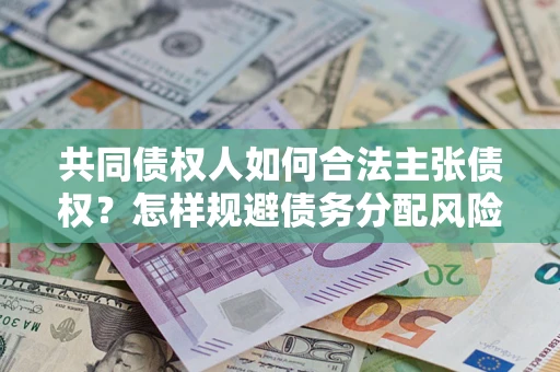 北京共同债权人如何合法主张债权？怎样规避债务分配风险？