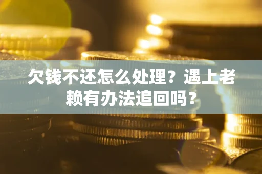 北京欠钱不还怎么处理？遇上老赖有办法追回吗？