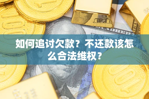 北京如何追讨欠款？不还款该怎么合法维权？