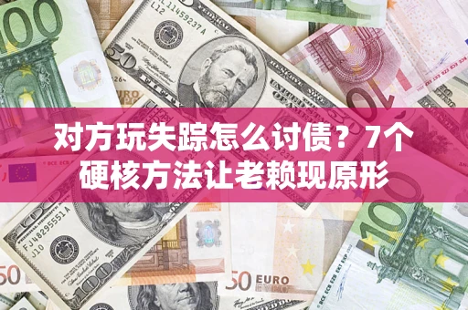 北京对方玩失踪怎么讨债？7个硬核方法让老赖现原形
