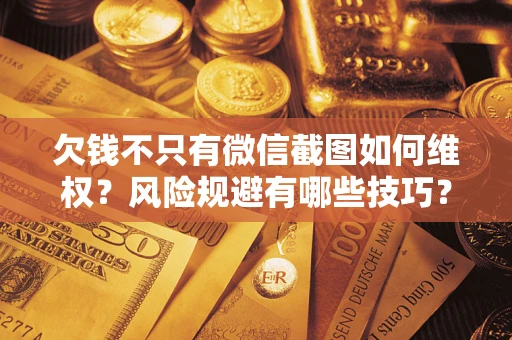 北京欠钱不只有微信截图如何维权？风险规避有哪些技巧？