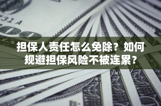 北京担保人责任怎么免除？如何规避担保风险不被连累？