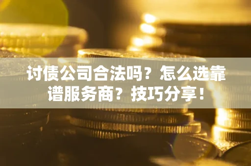 北京讨债公司合法吗？怎么选靠谱服务商？技巧分享！