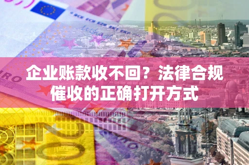 北京企业账款收不回？法律合规催收的正确打开方式