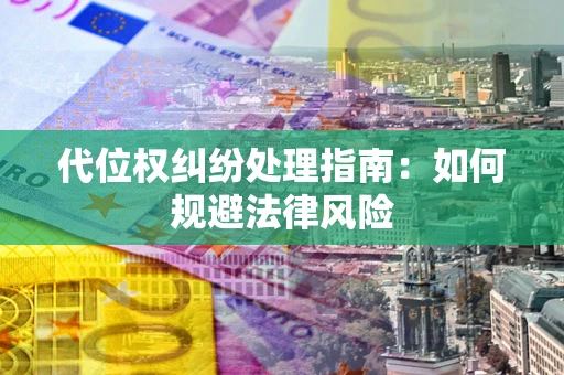 北京代位权纠纷处理指南:如何规避法律风险 北京代位权纠纷处理指南:如何规避法律风险