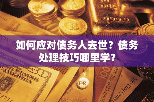 北京如何应对债务人去世？债务处理技巧哪里学？