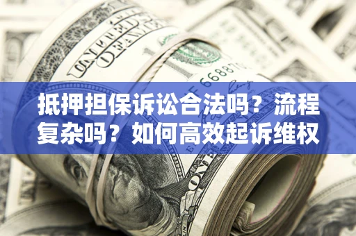 北京抵押担保诉讼合法吗？流程复杂吗？如何高效起诉维权？