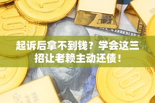 北京起诉后拿不到钱？学会这三招让老赖主动还债！