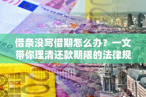 北京借条没写借期怎么办？一文带你理清还款期限的法律规则