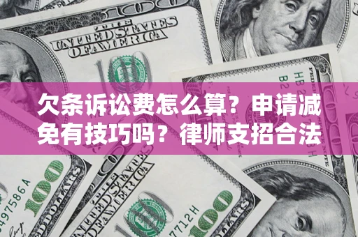 北京欠条诉讼费怎么算？申请减免有技巧吗？律师支招合法省钱