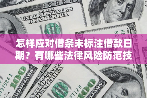 北京怎样应对借条未标注借款日期？有哪些法律风险防范技巧？