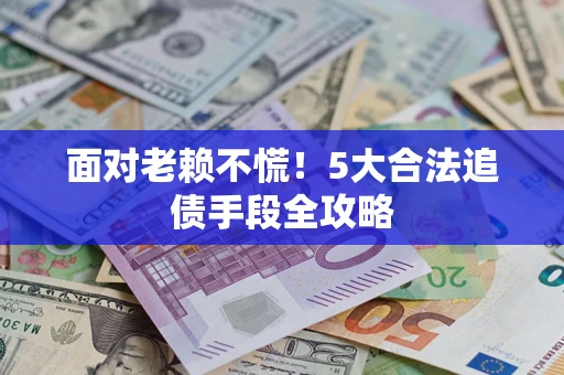北京面对老赖不慌！5大合法追债手段全攻略