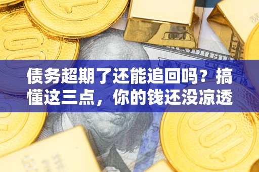 北京债务超期了还能追回吗？搞懂这三点，你的钱还没凉透