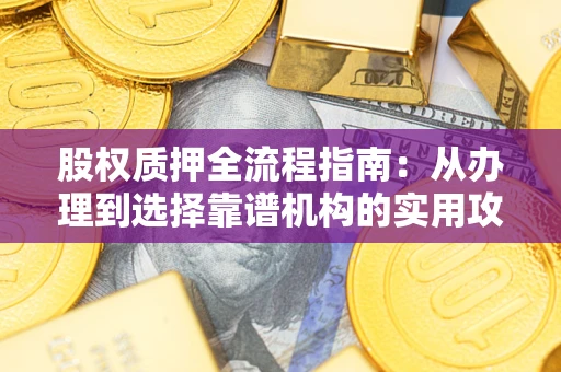 北京股权质押全流程指南：从办理到选择靠谱机构的实用攻略
