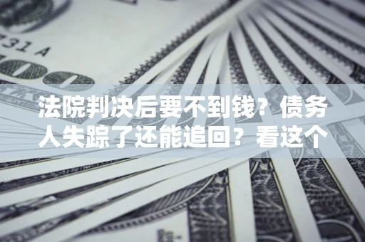北京法院判决后要不到钱？债务人失踪了还能追回？看这个方法！