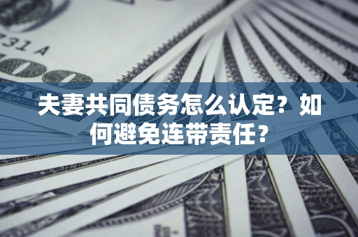 北京夫妻共同债务怎么认定？如何避免连带责任？