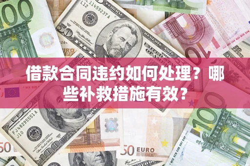 北京借款合同违约如何处理？哪些补救措施有效？