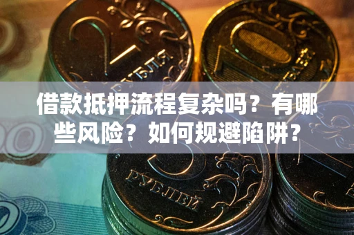 北京借款抵押流程复杂吗？有哪些风险？如何规避陷阱？