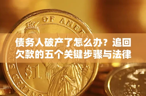 北京债务人破产了怎么办？追回欠款的五个关键步骤与法律策略